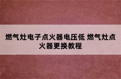 燃气灶电子点火器电压低 燃气灶点火器更换教程